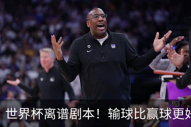 世界杯离谱剧本！输球比赢球更好！两队或争相摆烂