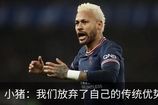 小猪：我们放弃了自己的传统优势 残酷的是德国队只有二流水平