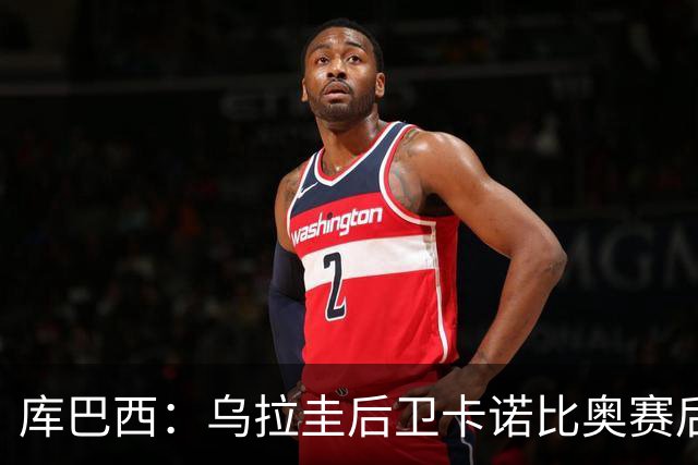 库巴西：乌拉圭后卫卡诺比奥赛后向我道歉 目前只关注对阵奥地利