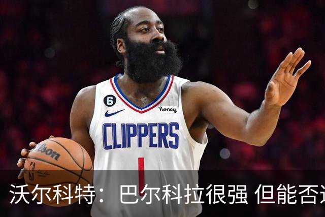 沃尔科特：巴尔科拉很强 但能否适应英超？我更倾向于买罗杰斯