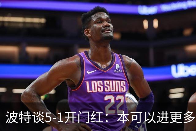 波特谈5-1开门红：本可以进更多，伊萨克和约克雷斯的配合很默契