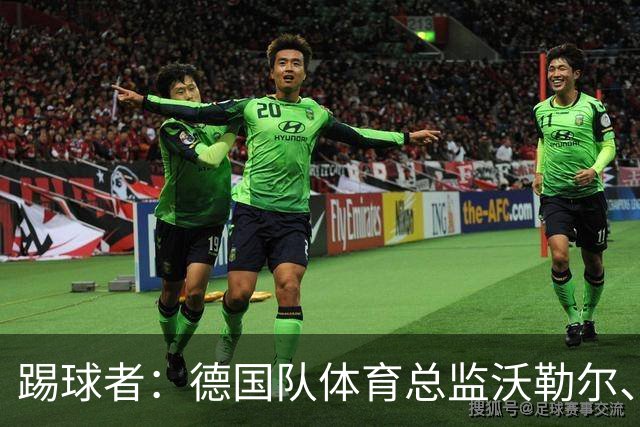 踢球者：德国队体育总监沃勒尔、总经理雷蒂希也可能离职